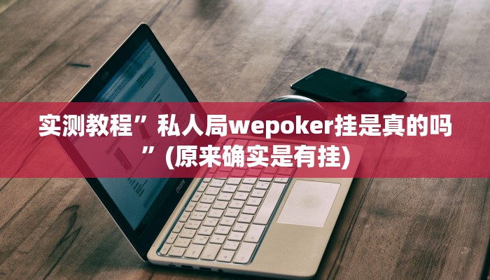 实测教程”私人局wepoker挂是真的吗”(原来确实是有挂)