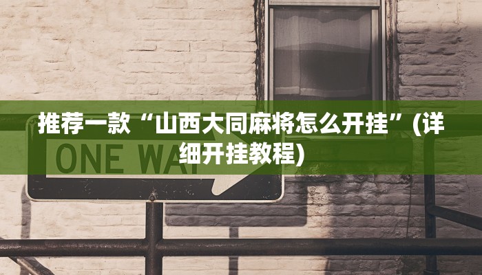 推荐一款“山西大同麻将怎么开挂”(详细开挂教程)
