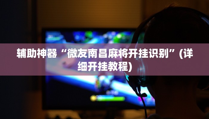 辅助神器“微友南昌麻将开挂识别”(详细开挂教程)
