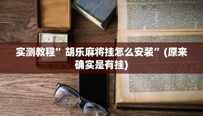 实测教程”胡乐麻将挂怎么安装”(原来确实是有挂)