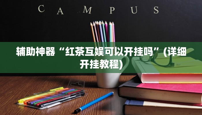 辅助神器“红茶互娱可以开挂吗”(详细开挂教程)