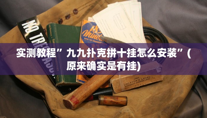 实测教程”九九扑克拼十挂怎么安装”(原来确实是有挂)