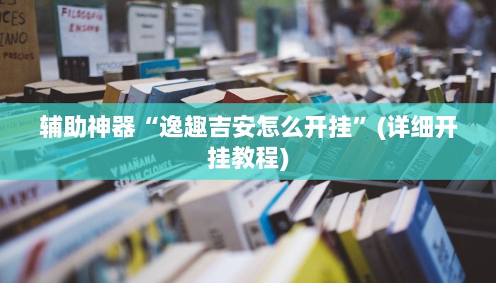 辅助神器“逸趣吉安怎么开挂”(详细开挂教程)