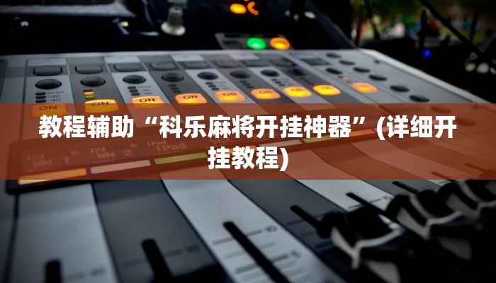 教程辅助“科乐麻将开挂神器”(详细开挂教程)