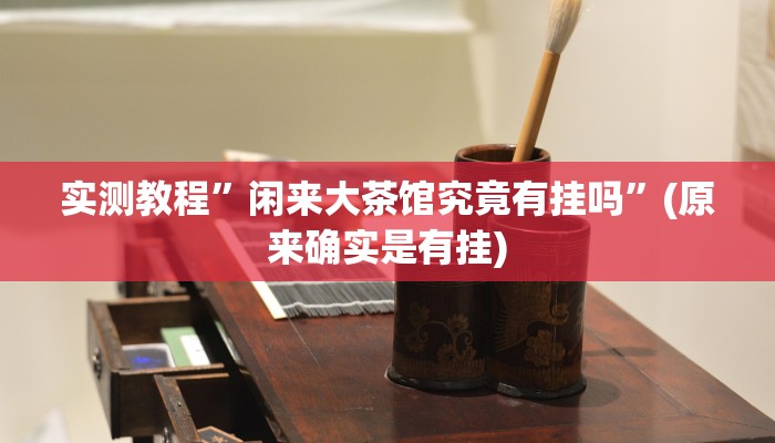 实测教程”闲来大茶馆究竟有挂吗”(原来确实是有挂)