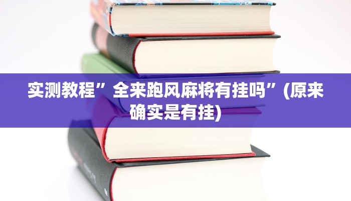 实测教程”全来跑风麻将有挂吗”(原来确实是有挂)