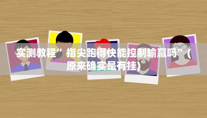 实测教程”指尖跑得快能控制输赢吗”(原来确实是有挂)