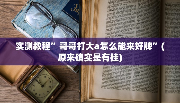实测教程”哥哥打大a怎么能来好牌”(原来确实是有挂)
