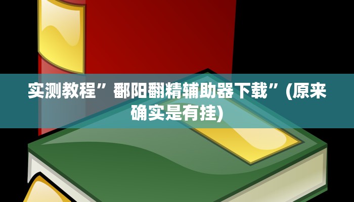 实测教程”鄱阳翻精辅助器下载”(原来确实是有挂)