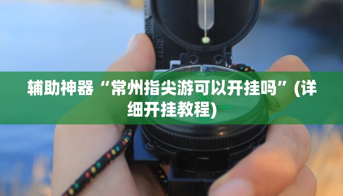 辅助神器“常州指尖游可以开挂吗”(详细开挂教程)