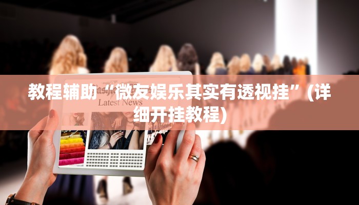 教程辅助“微友娱乐其实有透视挂”(详细开挂教程)