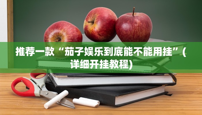 推荐一款“茄子娱乐到底能不能用挂”(详细开挂教程)