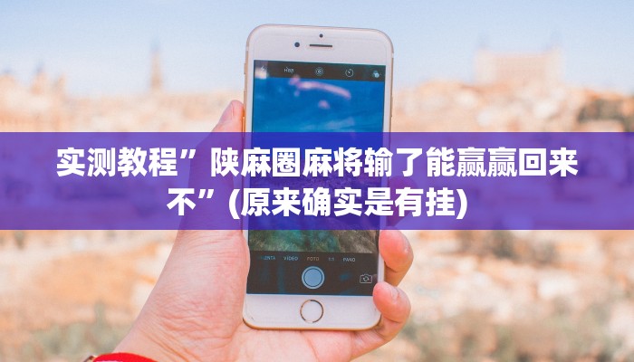 实测教程”陕麻圈麻将输了能赢赢回来不”(原来确实是有挂)