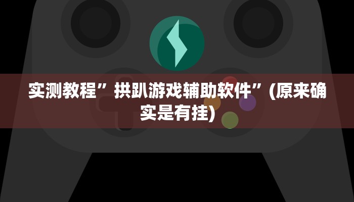 实测教程”拱趴游戏辅助软件”(原来确实是有挂)
