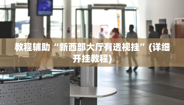 教程辅助“新西部大厅有透视挂”(详细开挂教程)