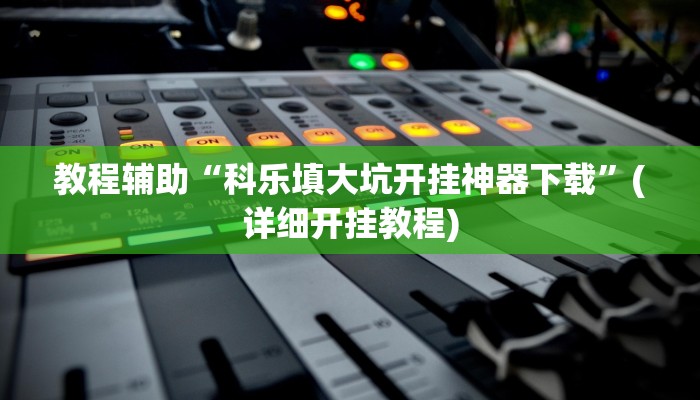 教程辅助“科乐填大坑开挂神器下载”(详细开挂教程)