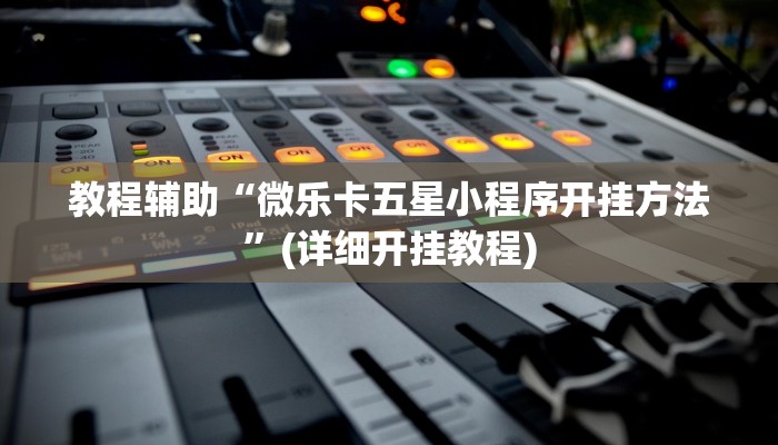 教程辅助“微乐卡五星小程序开挂方法”(详细开挂教程)