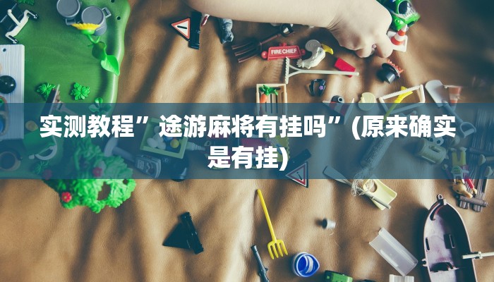 实测教程”途游麻将有挂吗”(原来确实是有挂)