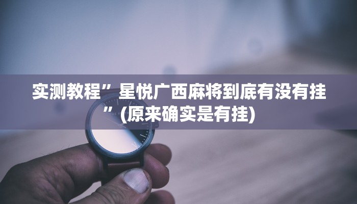 实测教程”星悦广西麻将到底有没有挂”(原来确实是有挂)