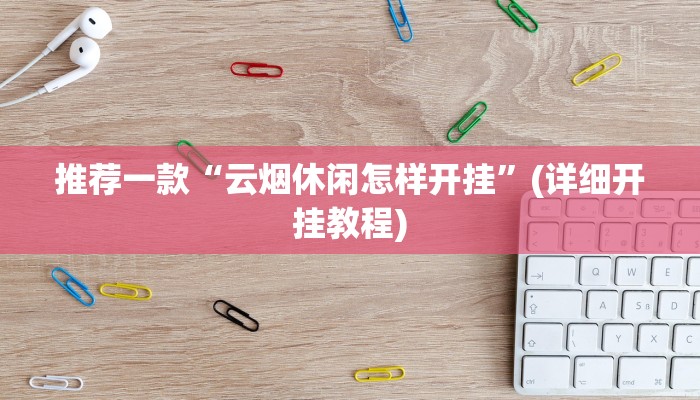 推荐一款“云烟休闲怎样开挂”(详细开挂教程)