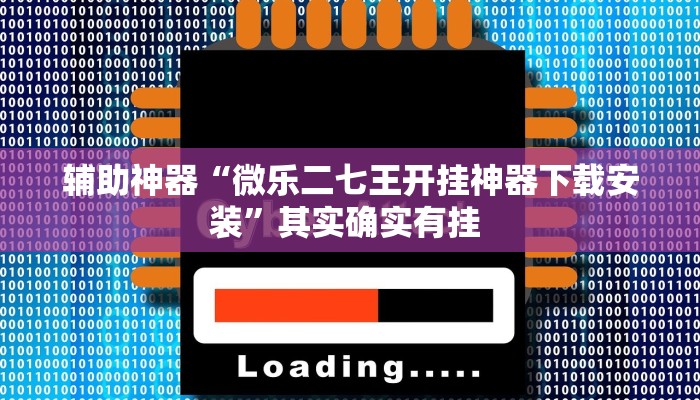 辅助神器“微乐二七王开挂神器下载安装”其实确实有挂 