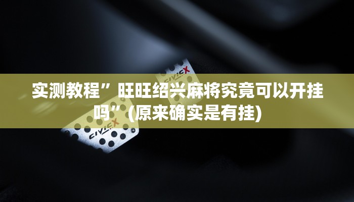 实测教程”旺旺绍兴麻将究竟可以开挂吗”(原来确实是有挂)