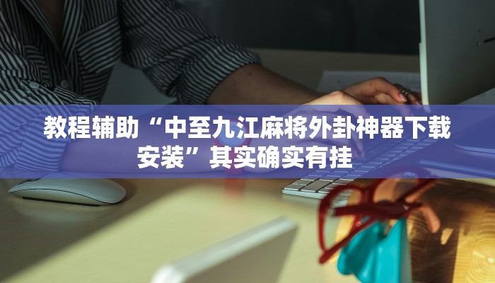 教程辅助“中至九江麻将外卦神器下载安装”其实确实有挂 