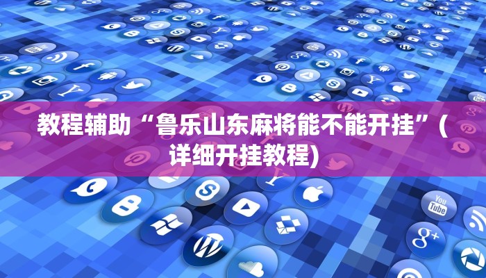教程辅助“鲁乐山东麻将能不能开挂”(详细开挂教程)