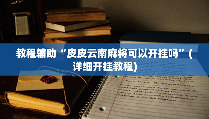 教程辅助“皮皮云南麻将可以开挂吗”(详细开挂教程)