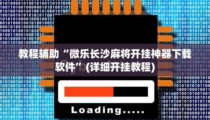 教程辅助“微乐长沙麻将开挂神器下载软件”(详细开挂教程)