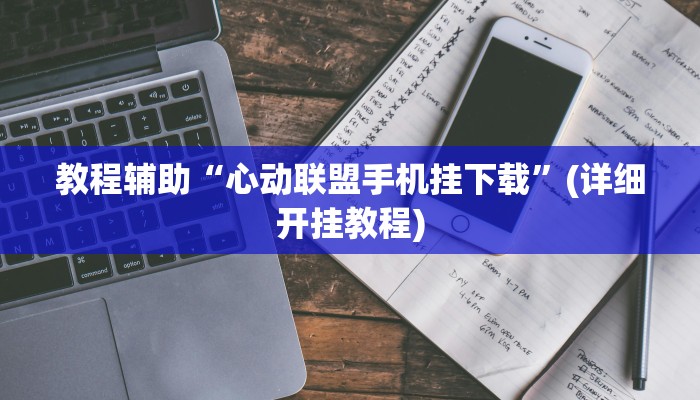 教程辅助“心动联盟手机挂下载”(详细开挂教程)