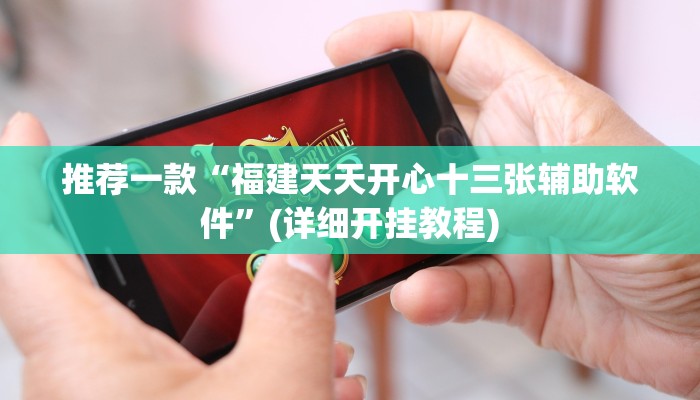 推荐一款“福建天天开心十三张辅助软件”(详细开挂教程)