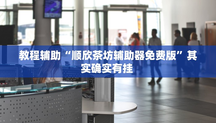 教程辅助“顺欣茶坊辅助器免费版”其实确实有挂 