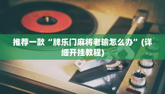 推荐一款“牌乐门麻将老输怎么办”(详细开挂教程)
