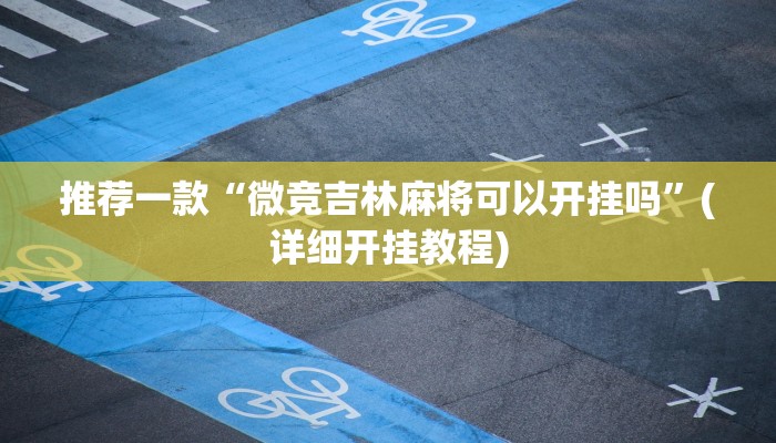 推荐一款“微竞吉林麻将可以开挂吗”(详细开挂教程)