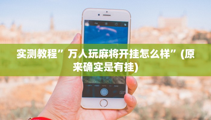 实测教程”万人玩麻将开挂怎么样”(原来确实是有挂)