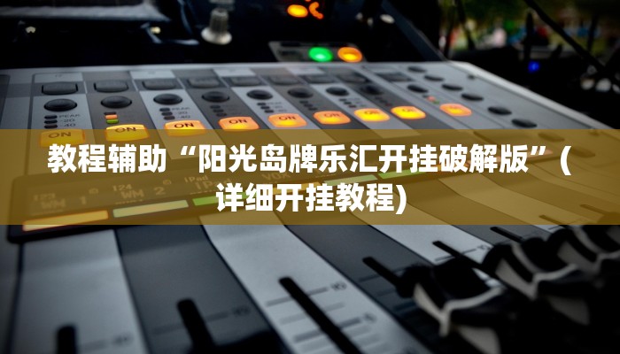 教程辅助“阳光岛牌乐汇开挂破解版”(详细开挂教程)