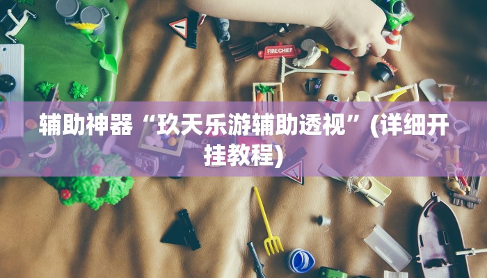 辅助神器“玖天乐游辅助透视”(详细开挂教程)