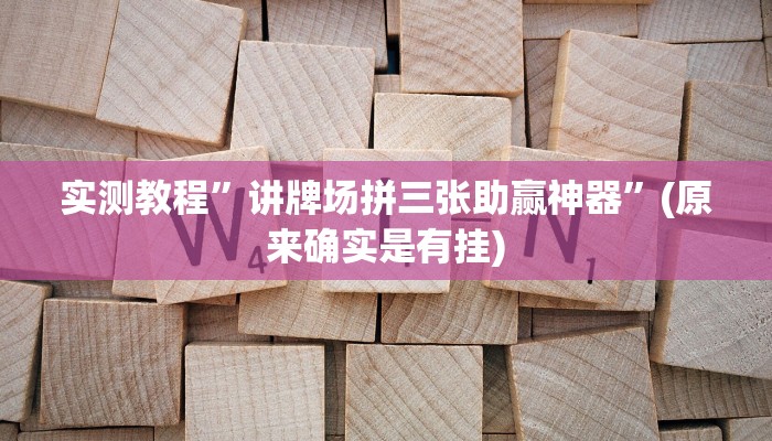 实测教程”讲牌场拼三张助赢神器”(原来确实是有挂)