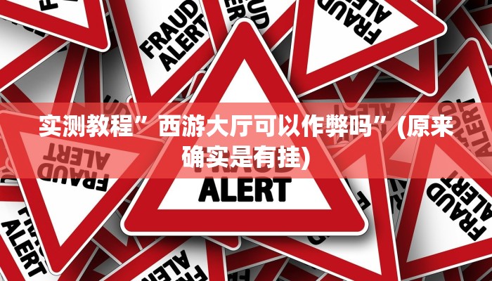 实测教程”西游大厅可以作弊吗”(原来确实是有挂)
