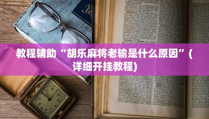 教程辅助“胡乐麻将老输是什么原因”(详细开挂教程)
