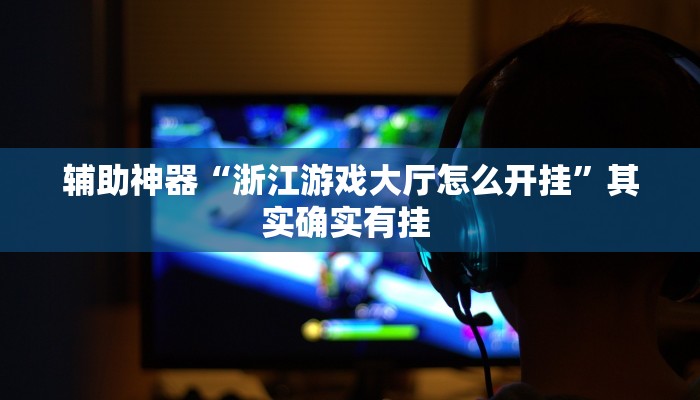 辅助神器“浙江游戏大厅怎么开挂”其实确实有挂 