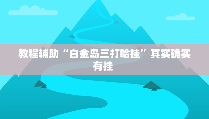 教程辅助“白金岛三打哈挂”其实确实有挂 