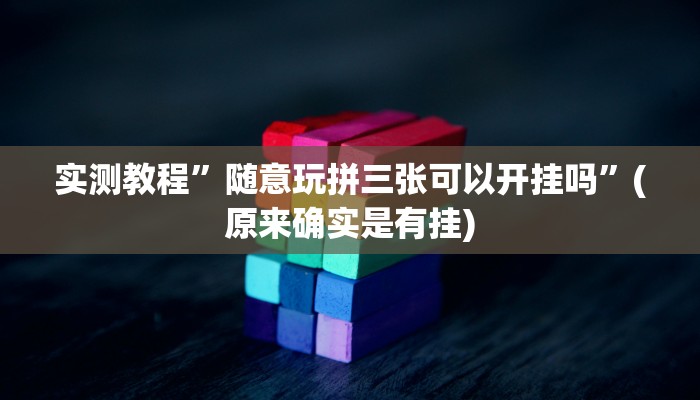 实测教程”随意玩拼三张可以开挂吗”(原来确实是有挂)