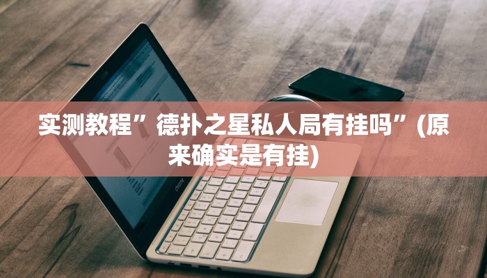 实测教程”德扑之星私人局有挂吗”(原来确实是有挂)