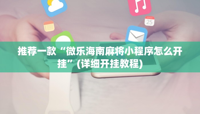 推荐一款“微乐海南麻将小程序怎么开挂”(详细开挂教程)