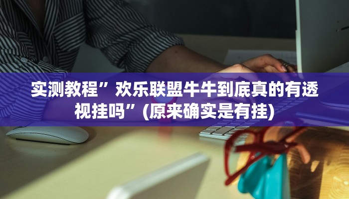实测教程”欢乐联盟牛牛到底真的有透视挂吗”(原来确实是有挂)