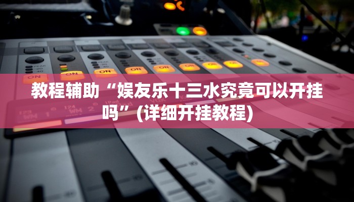 教程辅助“娱友乐十三水究竟可以开挂吗”(详细开挂教程)