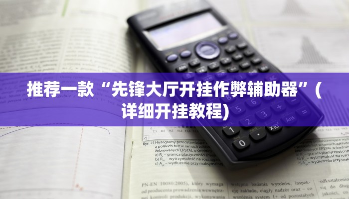 推荐一款“先锋大厅开挂作弊辅助器”(详细开挂教程)