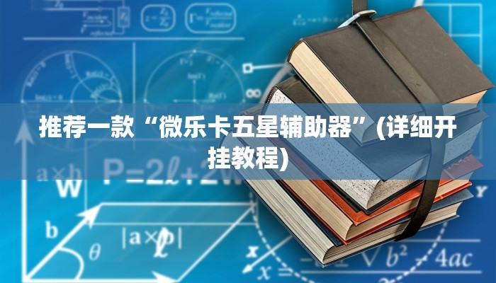 推荐一款“微乐卡五星辅助器”(详细开挂教程)